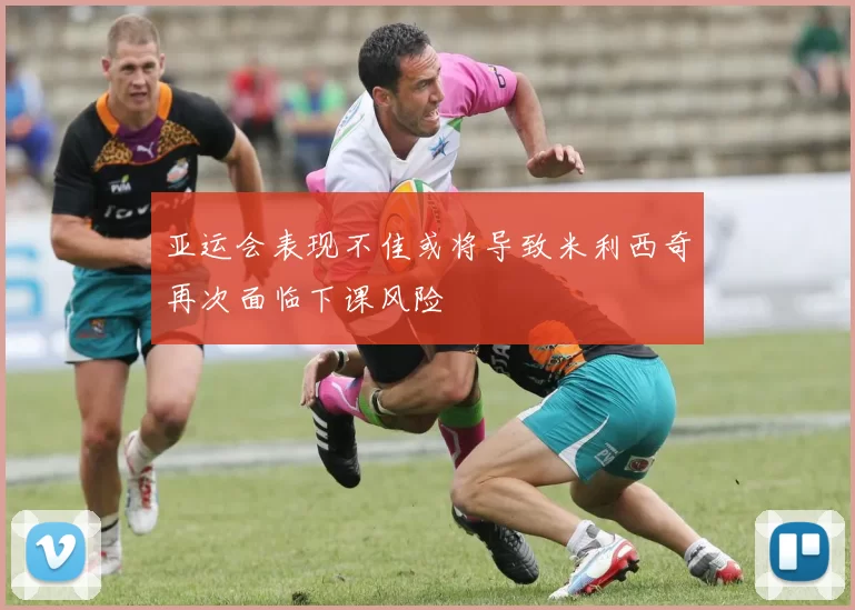 亚运会表现不佳或将导致米利西奇再次面临下课风险