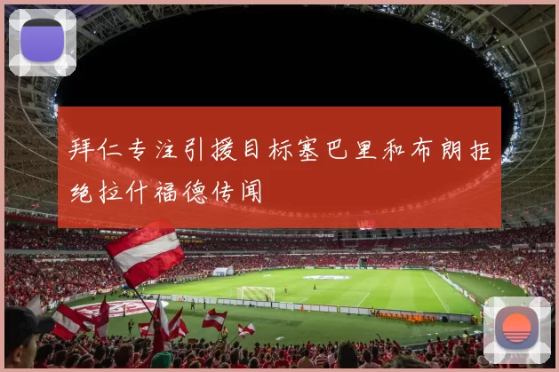 拜仁专注引援目标塞巴里和布朗拒绝拉什福德传闻