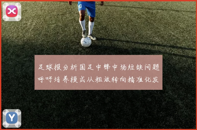 足球报分析国足中锋中场短缺问题呼吁培养模式从粗放转向精准化发展